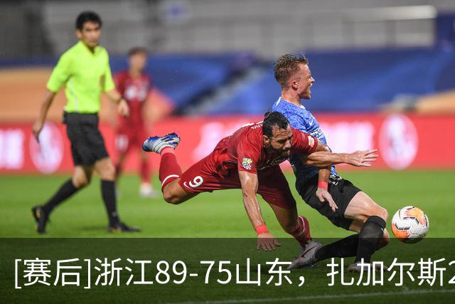 [赛后]浙江89-75山东，扎加尔斯22分4板4助，祝铭震10分4板2助